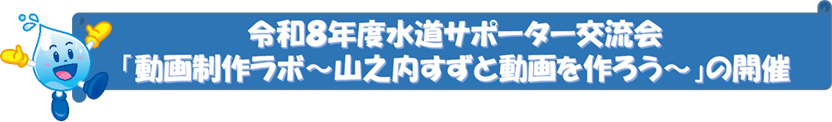 令和８年度水道サポーター交流会「動画制作ラボ～山之内すずと動画を作ろう～」の開催