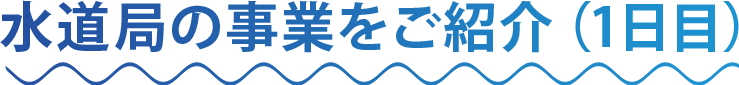 水道局の事業をご紹介（1日目）