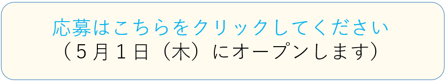 応募はこちらをクリックしてください（５月1日（木）にオープンします）
		