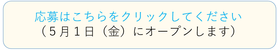 応募はこちらをクリックしてください（５月１日（木）にオープンします）