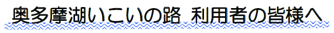 奥多摩湖いこいの路 利用者の皆様へ